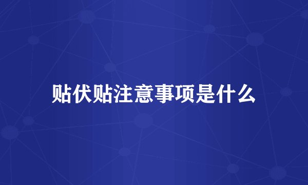 贴伏贴注意事项是什么