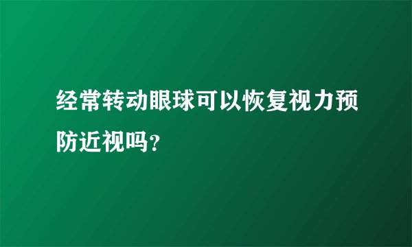 经常转动眼球可以恢复视力预防近视吗?