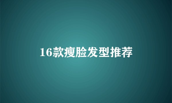 16款瘦脸发型推荐