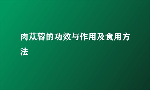 肉苁蓉的功效与作用及食用方法
