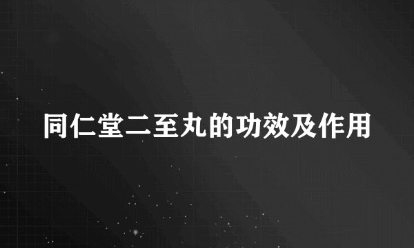 同仁堂二至丸的功效及作用