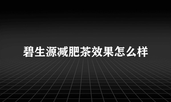碧生源减肥茶效果怎么样