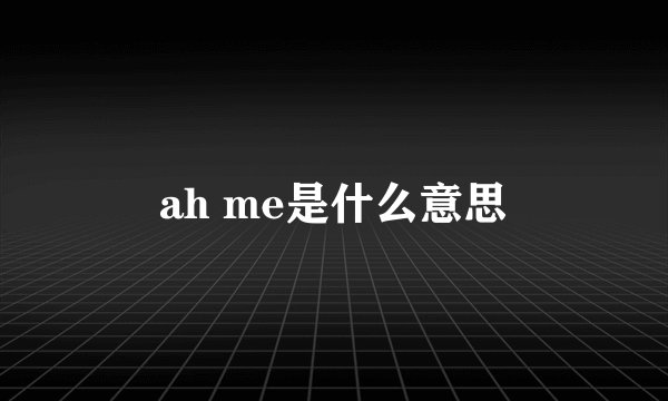 ah me是什么意思