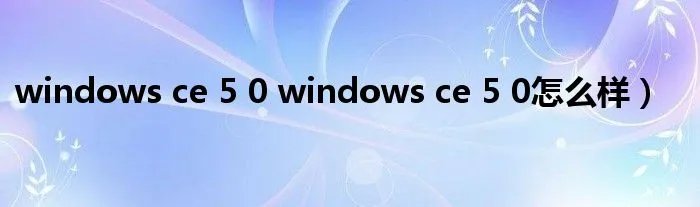 windows ce 5 0 windows ce 5 0怎么样）
