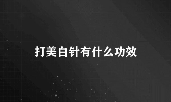 打美白针有什么功效