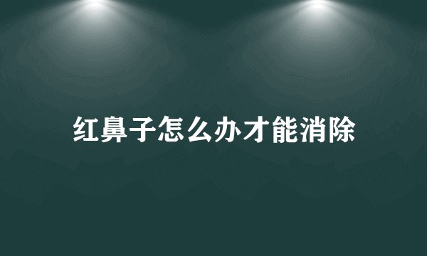 红鼻子怎么办才能消除