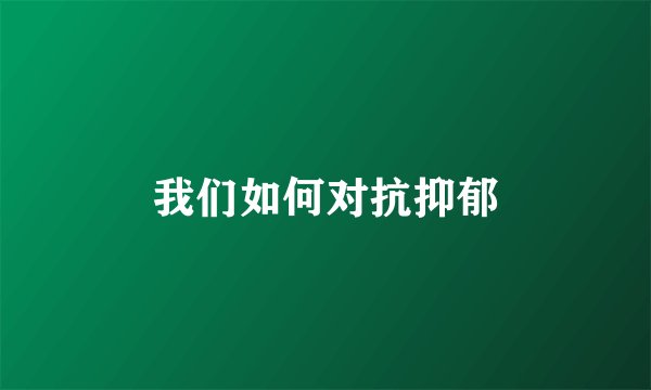 我们如何对抗抑郁