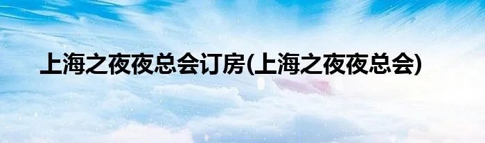 上海之夜夜总会订房(上海之夜夜总会)