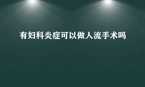 有妇科炎症可以做人流手术吗