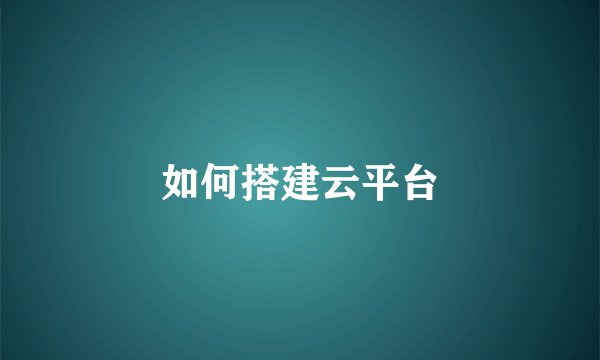 如何搭建云平台