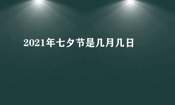 2021年七夕节是几月几日