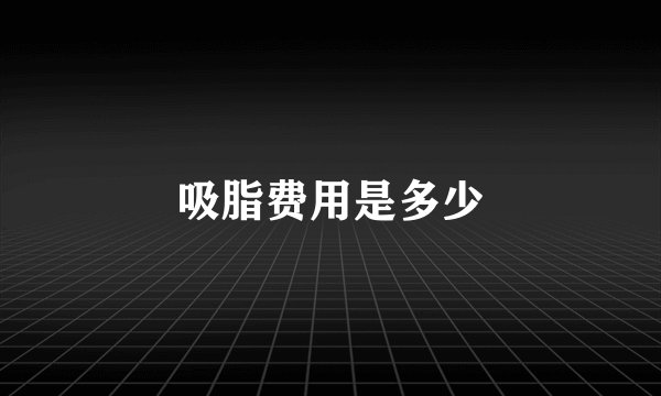 吸脂费用是多少