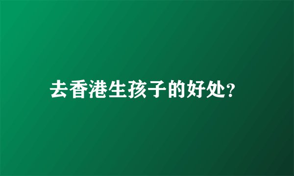 去香港生孩子的好处？