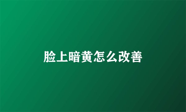 脸上暗黄怎么改善