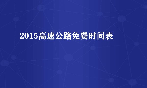2015高速公路免费时间表