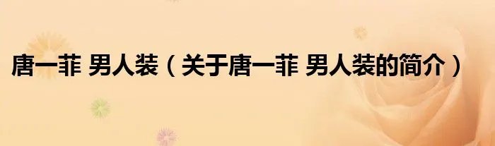 唐一菲 男人装（关于唐一菲 男人装的简介）