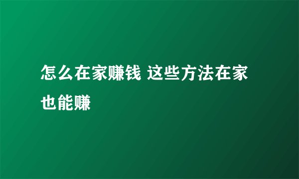 怎么在家赚钱 这些方法在家也能赚