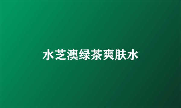 水芝澳绿茶爽肤水