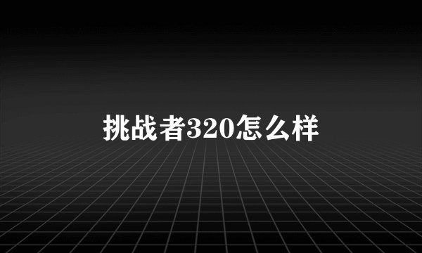 挑战者320怎么样