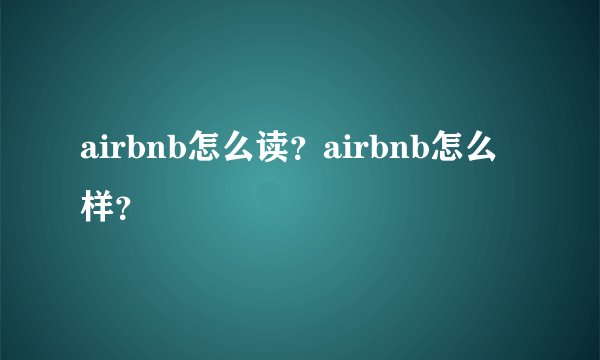 airbnb怎么读?airbnb怎么样?