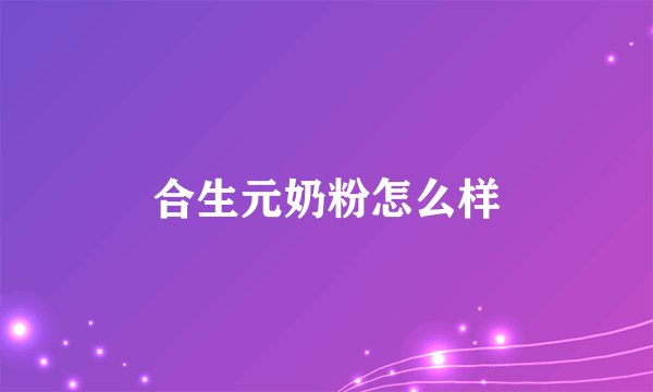 合生元奶粉怎么样