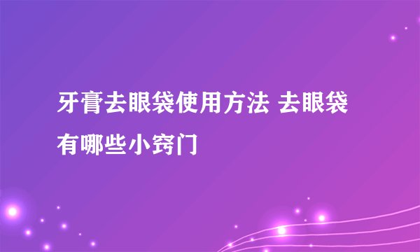 牙膏去眼袋使用方法 去眼袋有哪些小窍门