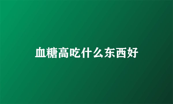 血糖高吃什么东西好