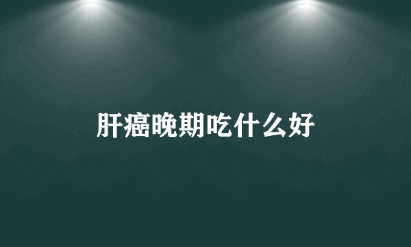 肝癌晚期吃什么好