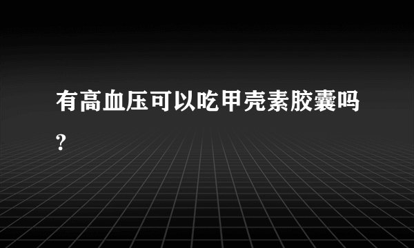 有高血压可以吃甲壳素胶囊吗?