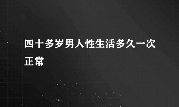 四十多岁男人性生活多久一次正常