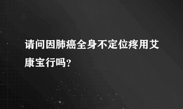 请问因肺癌全身不定位疼用艾康宝行吗？