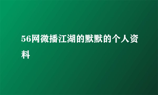 56网微播江湖的默默的个人资料