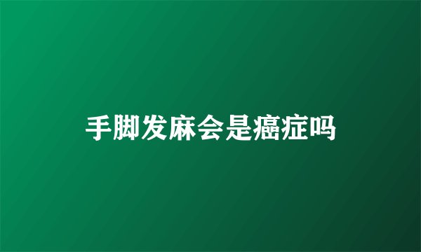 手脚发麻会是癌症吗