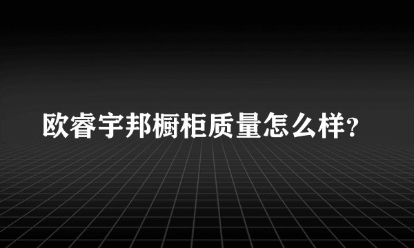 欧睿宇邦橱柜质量怎么样？