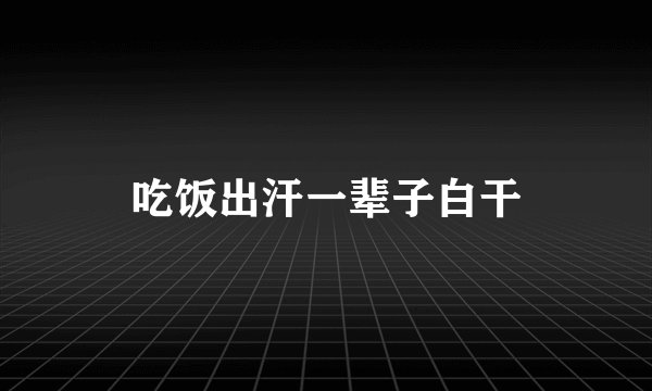 吃饭出汗一辈子白干