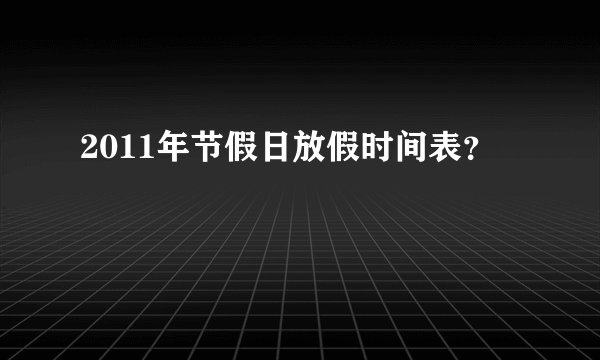 2011年节假日放假时间表？