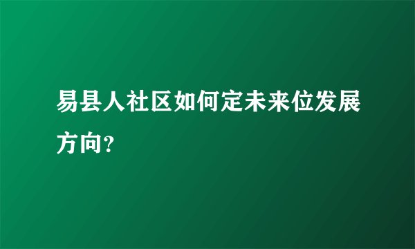 易县人社区如何定未来位发展方向？