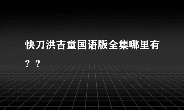 快刀洪吉童国语版全集哪里有？？