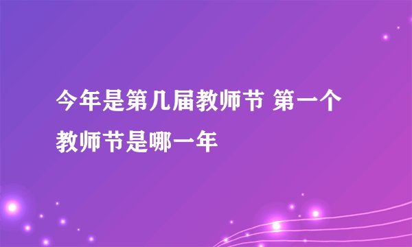 今年是第几届教师节 第一个教师节是哪一年