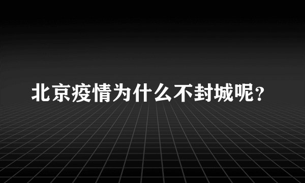 北京疫情为什么不封城呢？