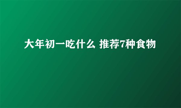 大年初一吃什么 推荐7种食物