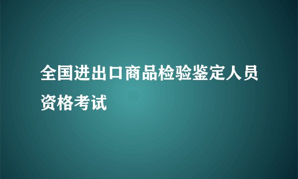 全国进出口商品检验鉴定人员资格考试