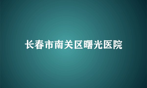 长春市南关区曙光医院