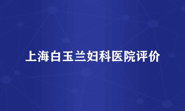 上海白玉兰妇科医院评价