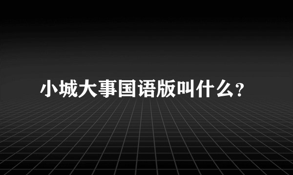 小城大事国语版叫什么？