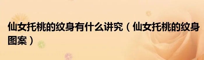 仙女托桃的纹身有什么讲究（仙女托桃的纹身图案）