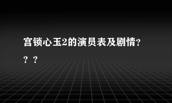 宫锁心玉2的演员表及剧情???