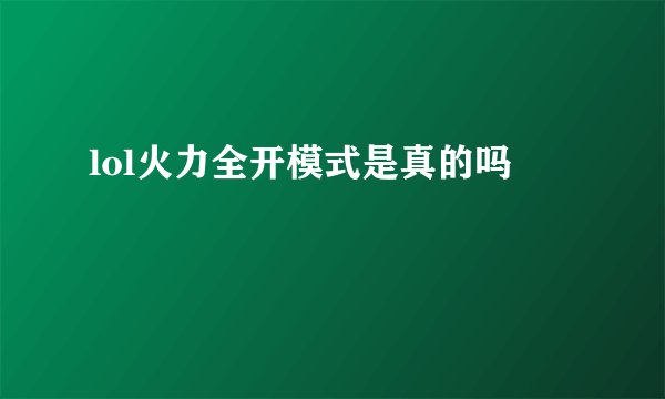 lol火力全开模式是真的吗