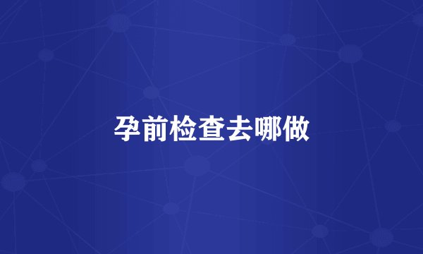 孕前检查去哪做