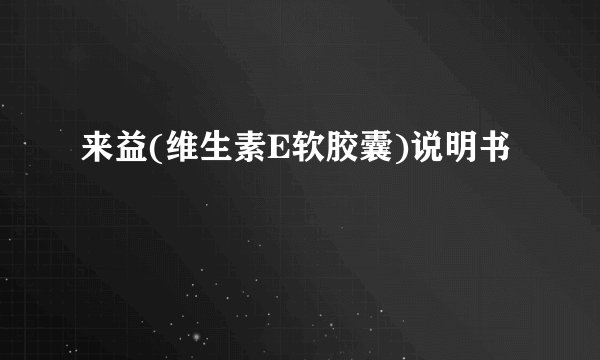 来益(维生素E软胶囊)说明书